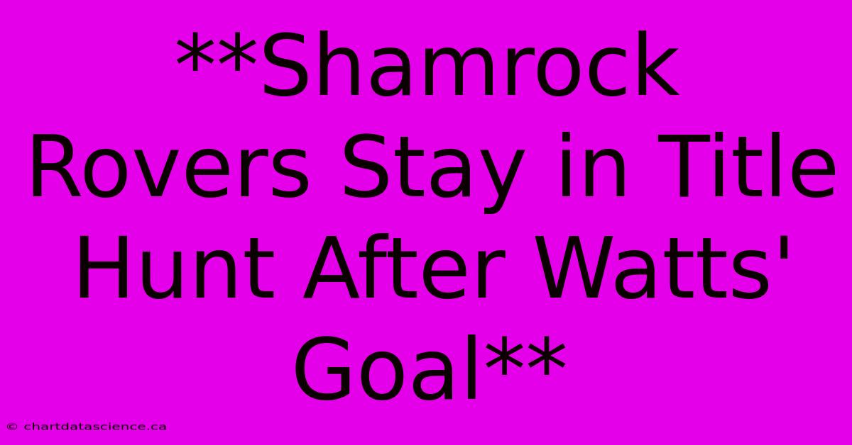 **Shamrock Rovers Stay In Title Hunt After Watts' Goal** 