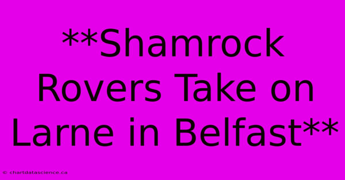 **Shamrock Rovers Take On Larne In Belfast**