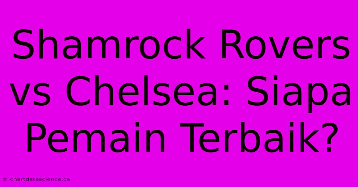 Shamrock Rovers Vs Chelsea: Siapa Pemain Terbaik?