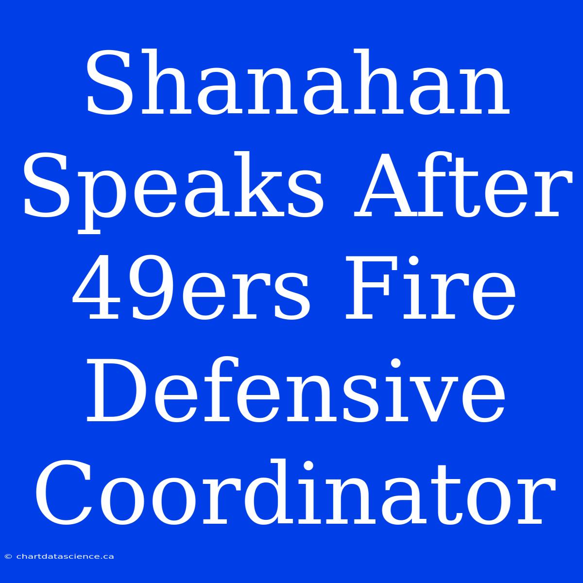 Shanahan Speaks After 49ers Fire Defensive Coordinator