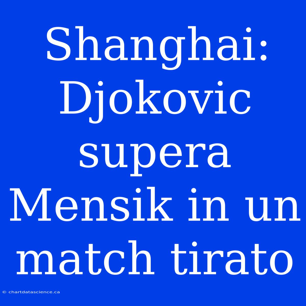 Shanghai: Djokovic Supera Mensik In Un Match Tirato