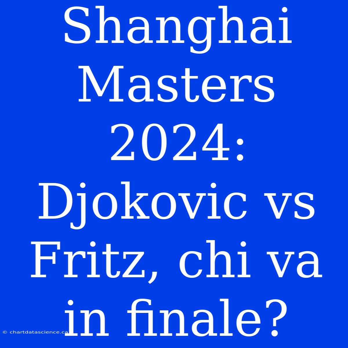 Shanghai Masters 2024: Djokovic Vs Fritz, Chi Va In Finale?