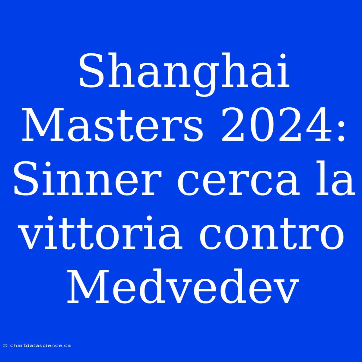 Shanghai Masters 2024: Sinner Cerca La Vittoria Contro Medvedev