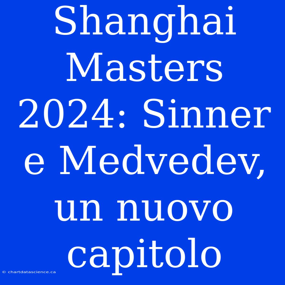 Shanghai Masters 2024: Sinner E Medvedev, Un Nuovo Capitolo