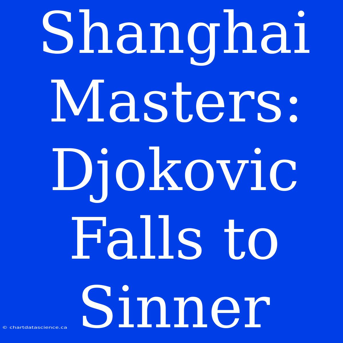 Shanghai Masters: Djokovic Falls To Sinner