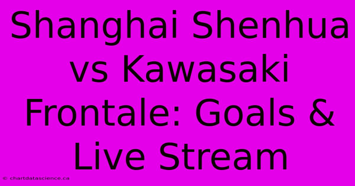 Shanghai Shenhua Vs Kawasaki Frontale: Goals & Live Stream