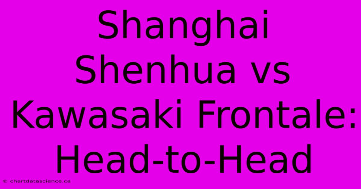 Shanghai Shenhua Vs Kawasaki Frontale: Head-to-Head 