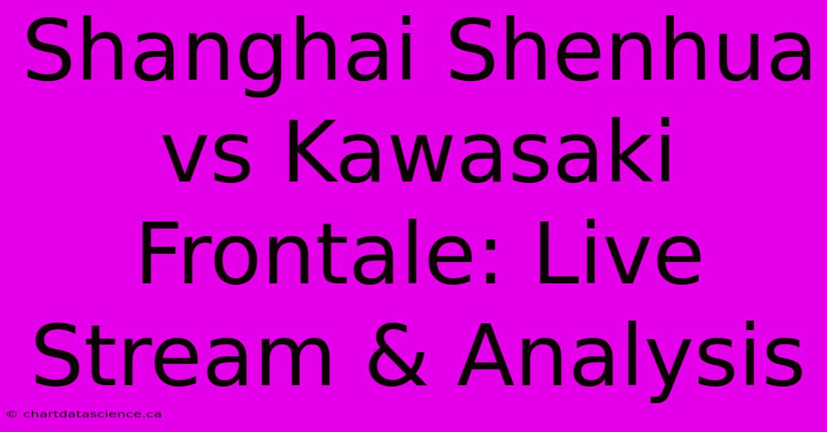 Shanghai Shenhua Vs Kawasaki Frontale: Live Stream & Analysis