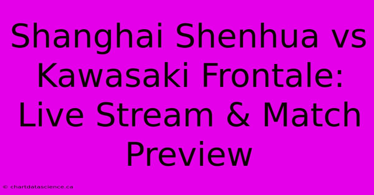 Shanghai Shenhua Vs Kawasaki Frontale: Live Stream & Match Preview 