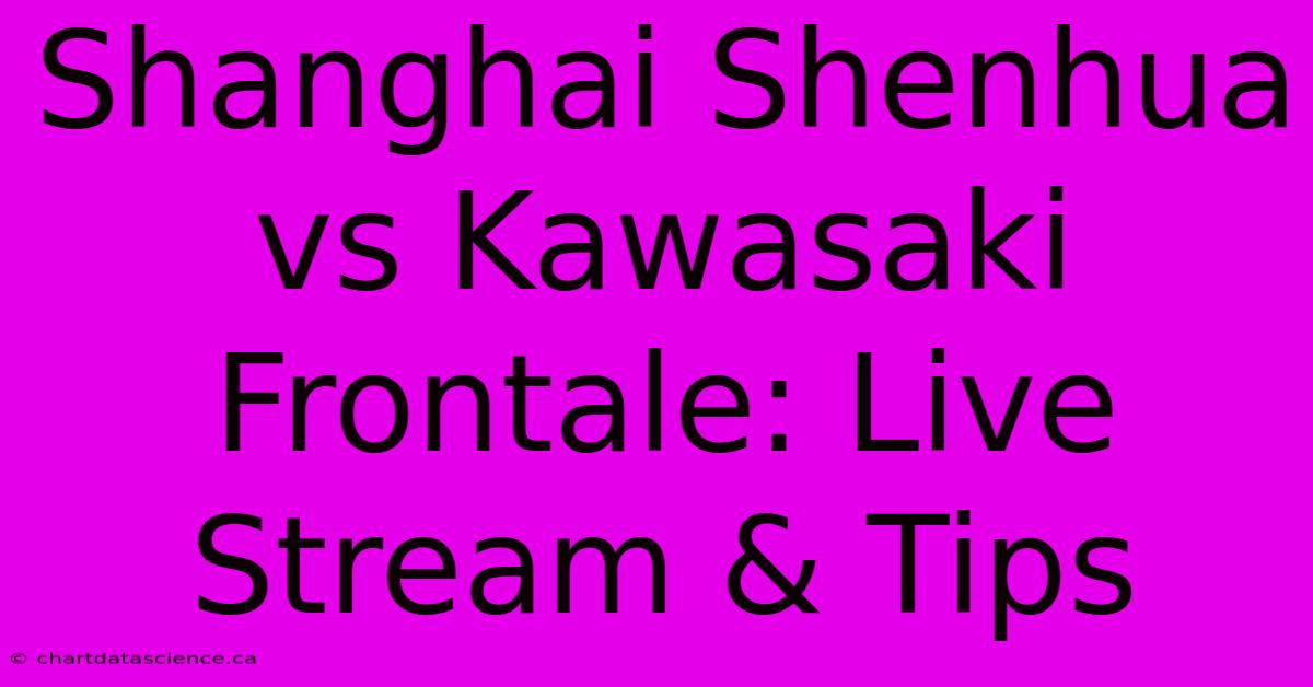 Shanghai Shenhua Vs Kawasaki Frontale: Live Stream & Tips