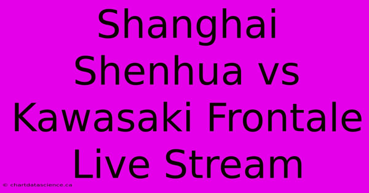 Shanghai Shenhua Vs Kawasaki Frontale Live Stream