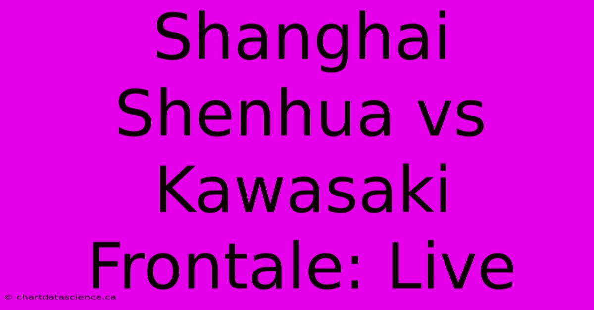 Shanghai Shenhua Vs Kawasaki Frontale: Live