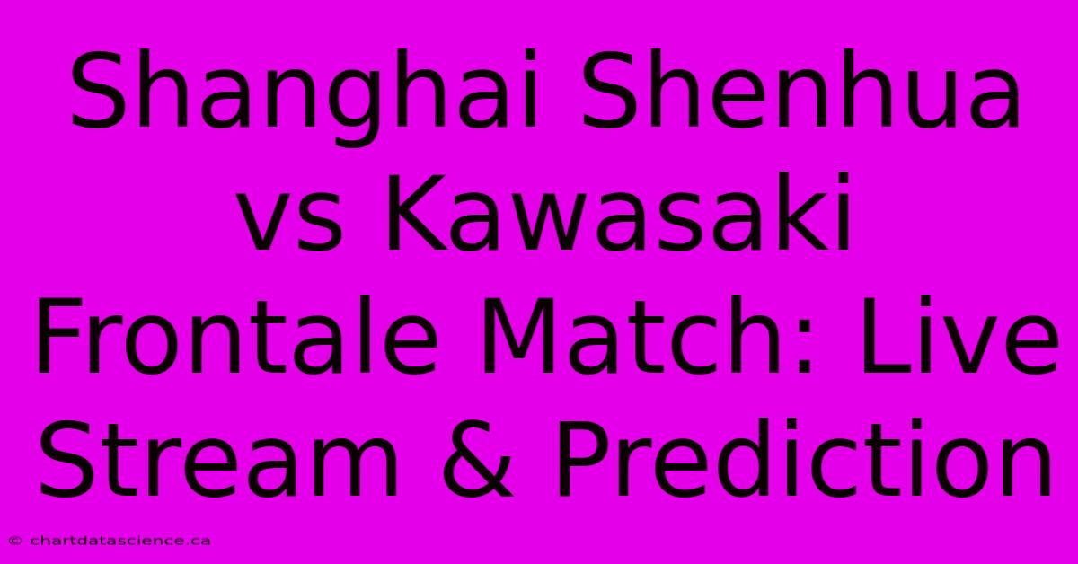 Shanghai Shenhua Vs Kawasaki Frontale Match: Live Stream & Prediction