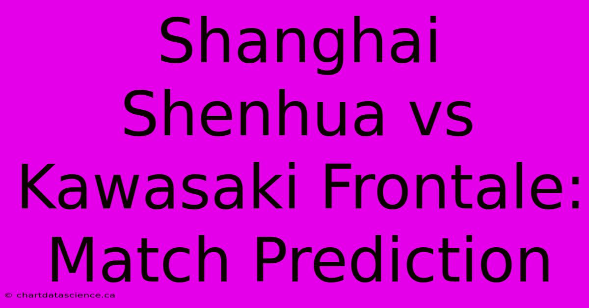 Shanghai Shenhua Vs Kawasaki Frontale: Match Prediction