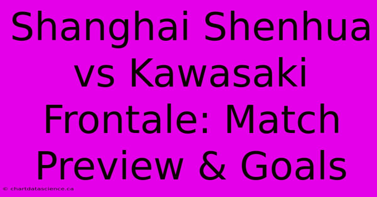 Shanghai Shenhua Vs Kawasaki Frontale: Match Preview & Goals