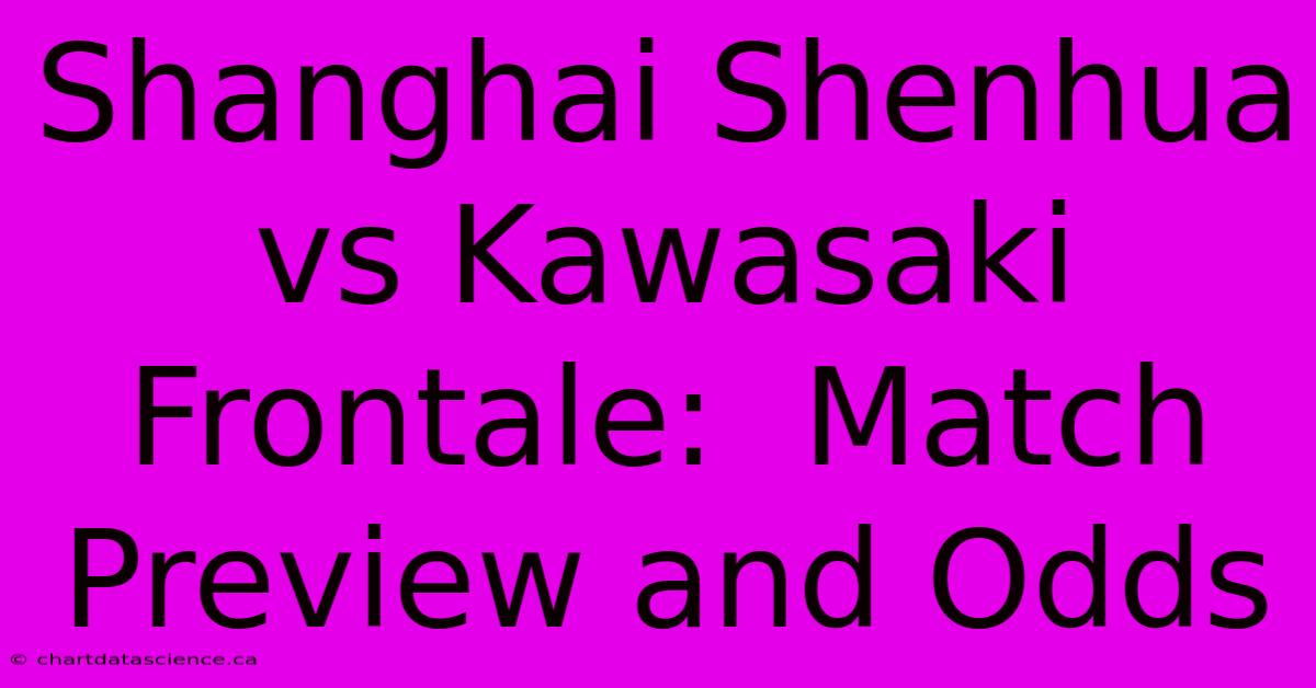 Shanghai Shenhua Vs Kawasaki Frontale:  Match Preview And Odds 