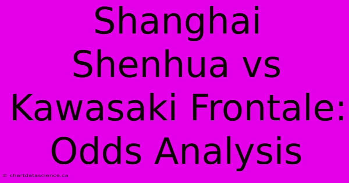 Shanghai Shenhua Vs Kawasaki Frontale: Odds Analysis