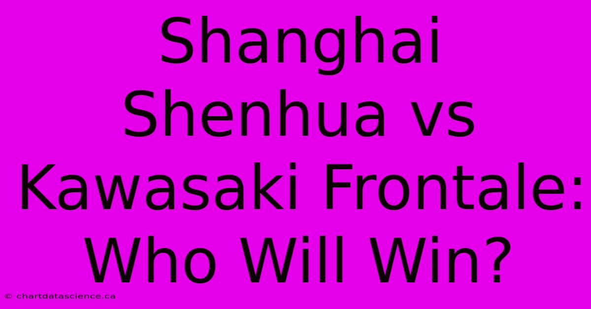 Shanghai Shenhua Vs Kawasaki Frontale: Who Will Win?