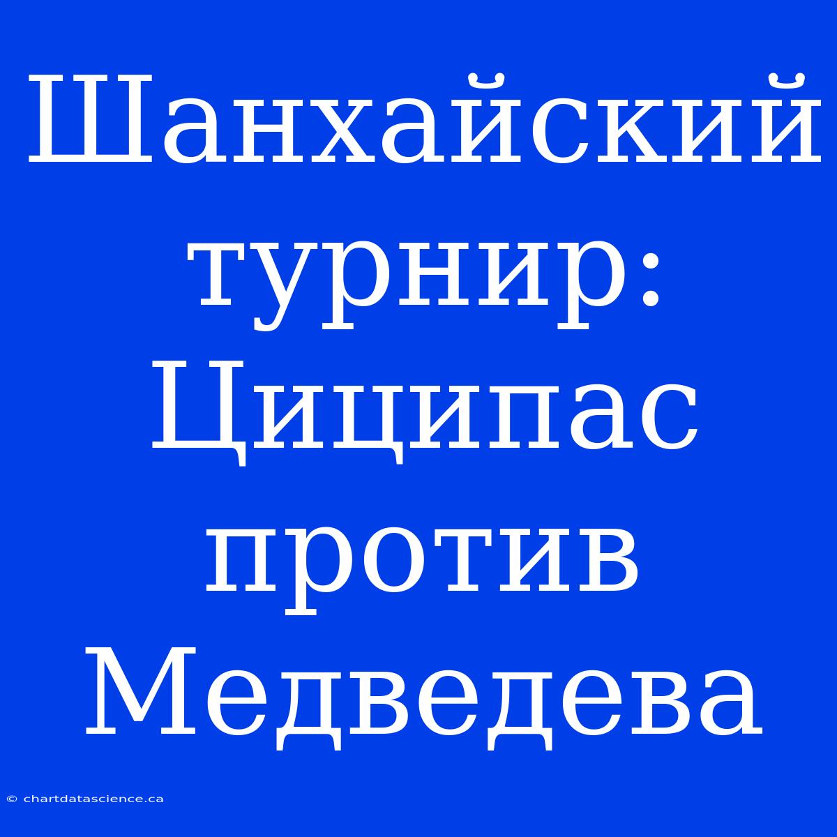 Шанхайский Турнир: Циципас Против Медведева