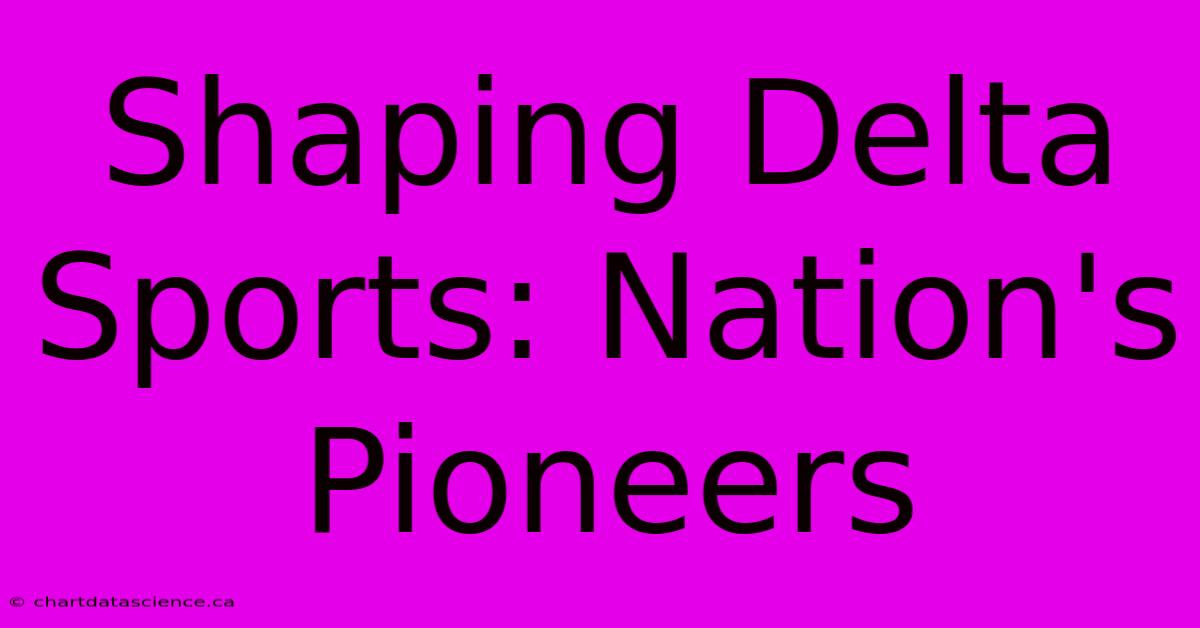 Shaping Delta Sports: Nation's Pioneers