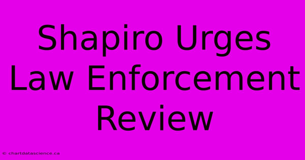 Shapiro Urges Law Enforcement Review 