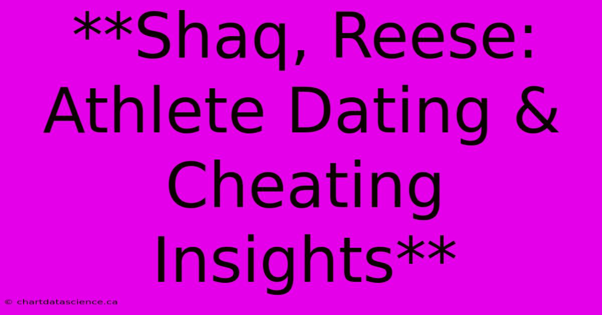 **Shaq, Reese: Athlete Dating & Cheating Insights**