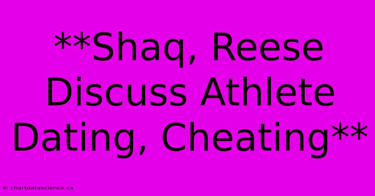 **Shaq, Reese Discuss Athlete Dating, Cheating** 