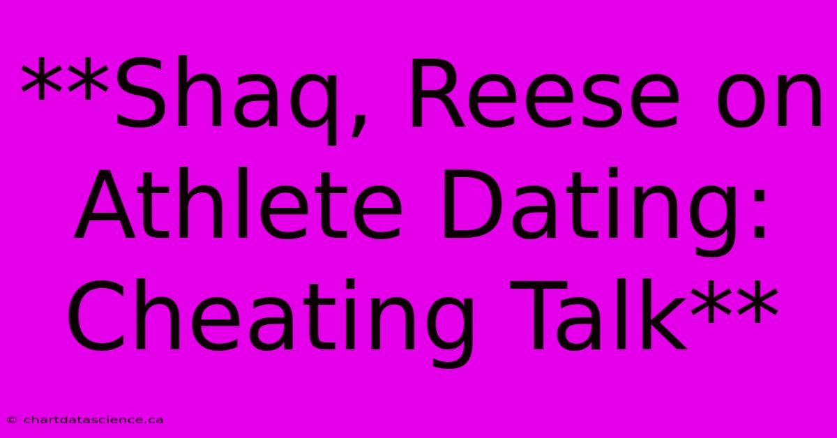 **Shaq, Reese On Athlete Dating: Cheating Talk**