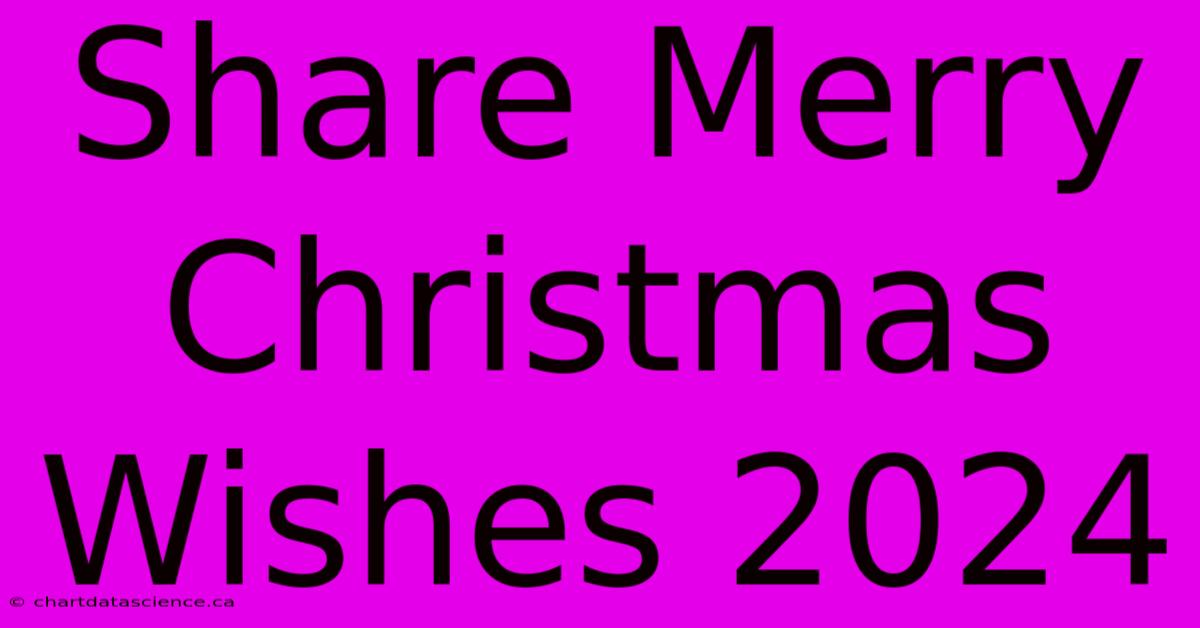 Share Merry Christmas Wishes 2024