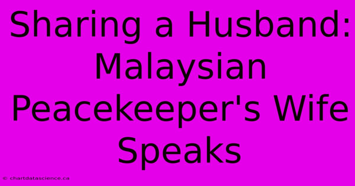 Sharing A Husband: Malaysian Peacekeeper's Wife Speaks