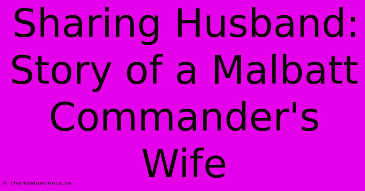 Sharing Husband: Story Of A Malbatt Commander's Wife