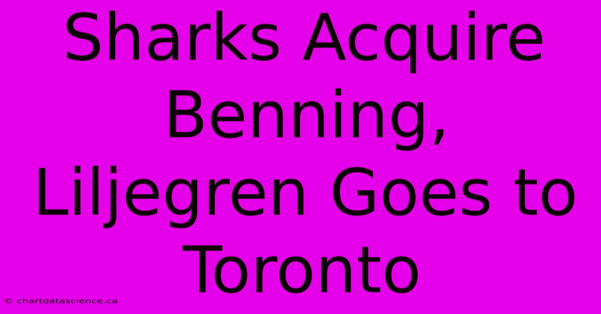 Sharks Acquire Benning, Liljegren Goes To Toronto