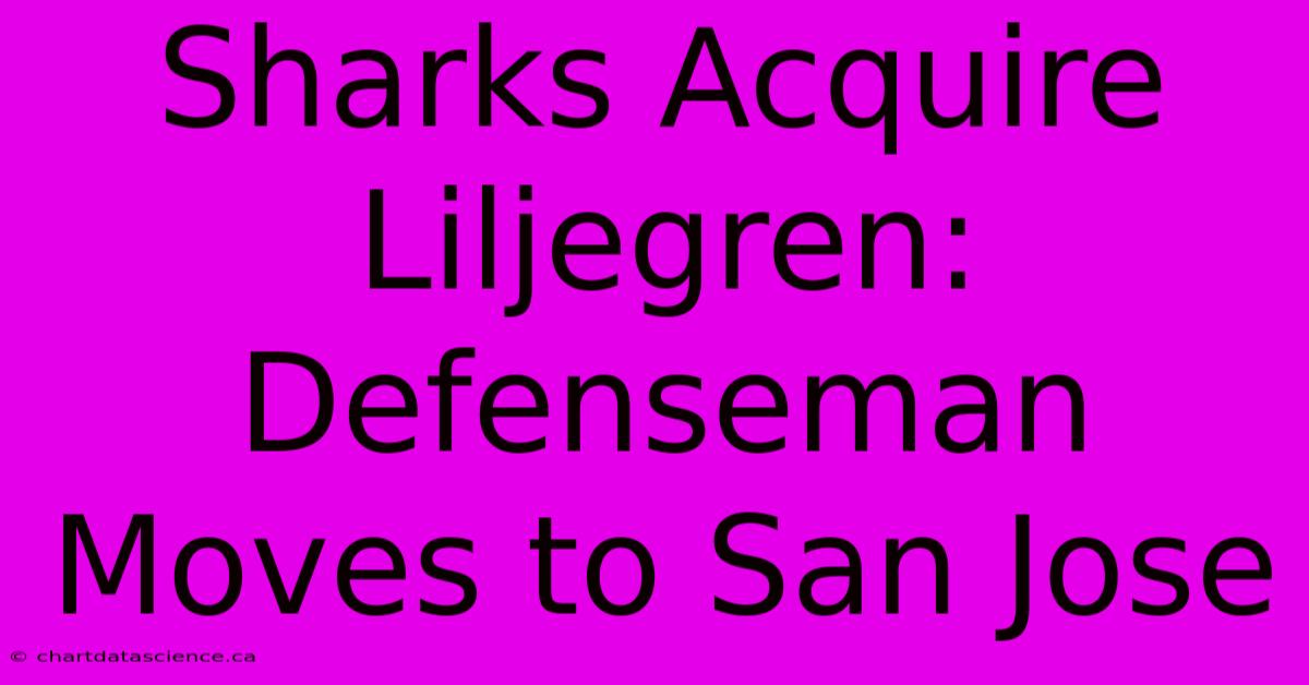 Sharks Acquire Liljegren: Defenseman Moves To San Jose