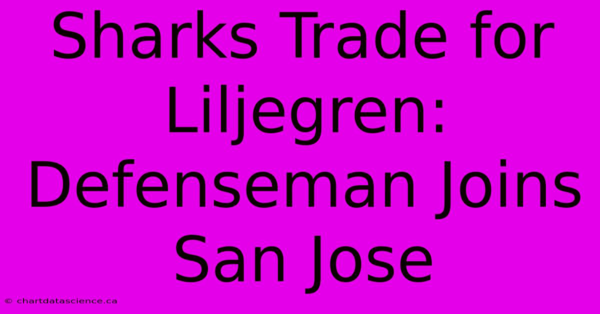 Sharks Trade For Liljegren: Defenseman Joins San Jose