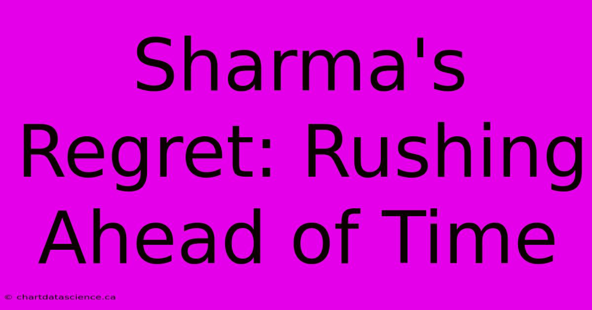 Sharma's Regret: Rushing Ahead Of Time 