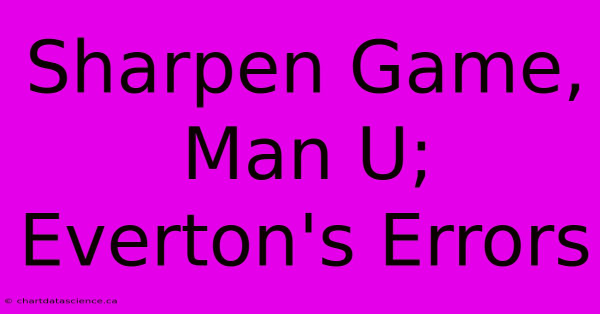 Sharpen Game, Man U; Everton's Errors