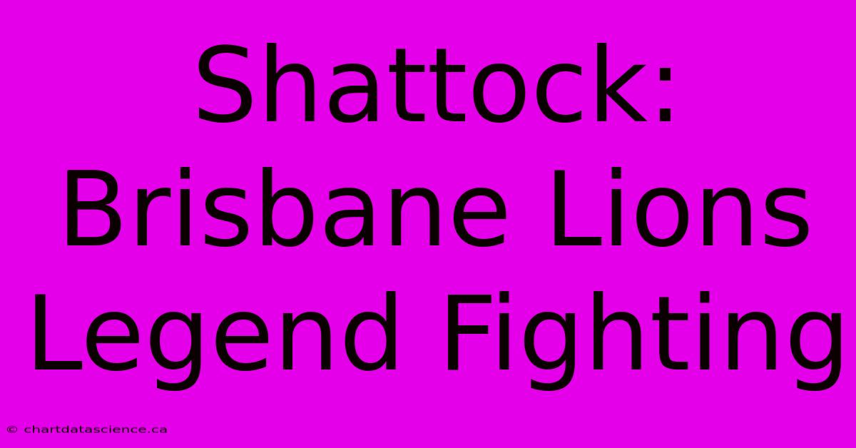 Shattock: Brisbane Lions Legend Fighting