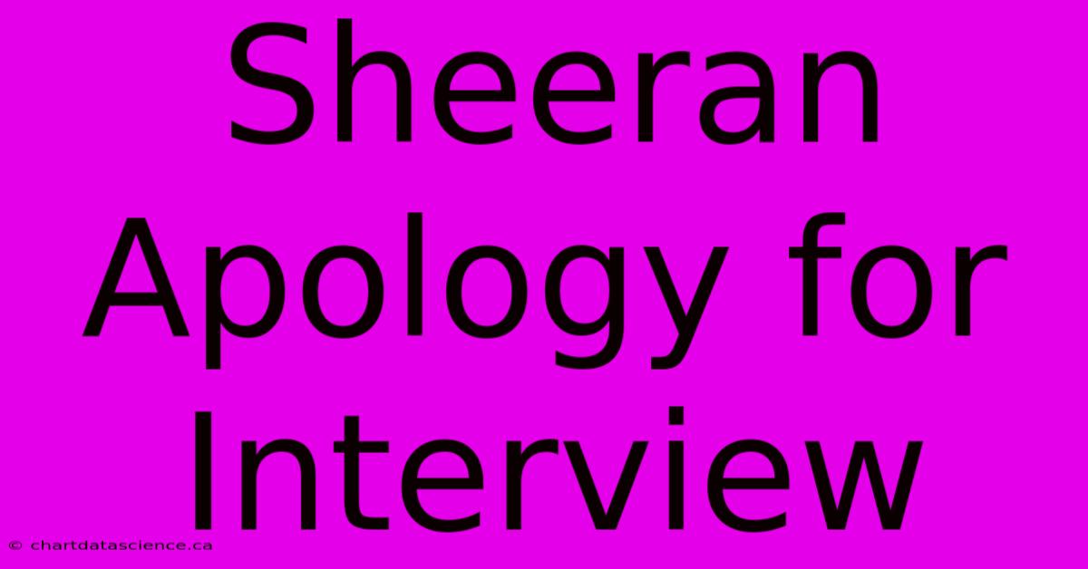 Sheeran Apology For Interview