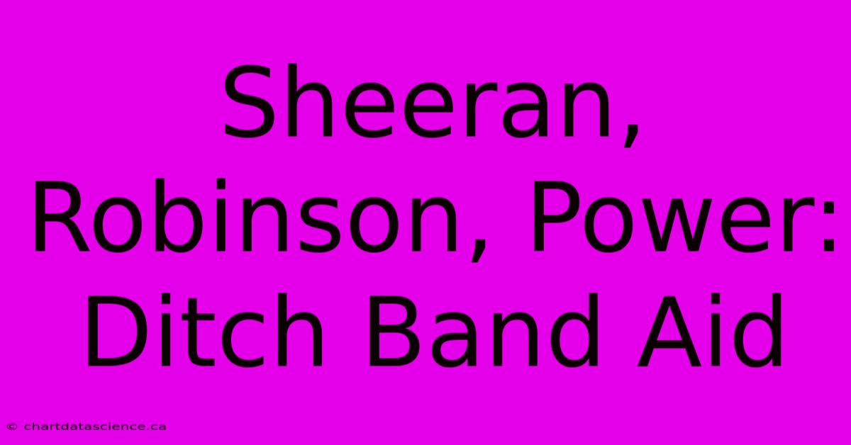 Sheeran, Robinson, Power: Ditch Band Aid