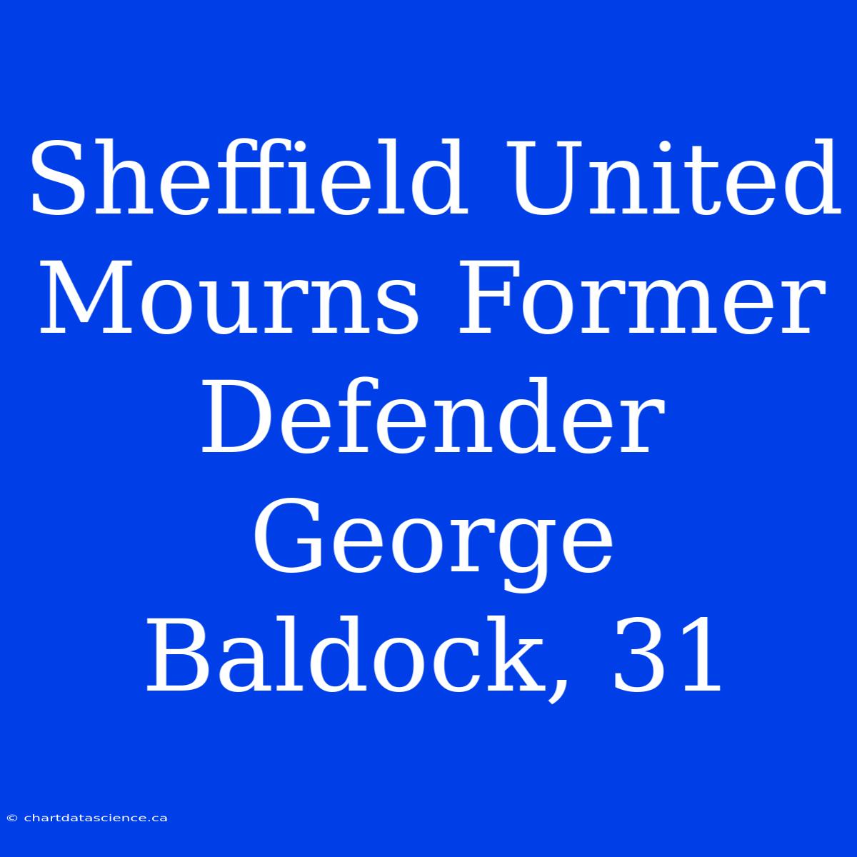 Sheffield United Mourns Former Defender George Baldock, 31