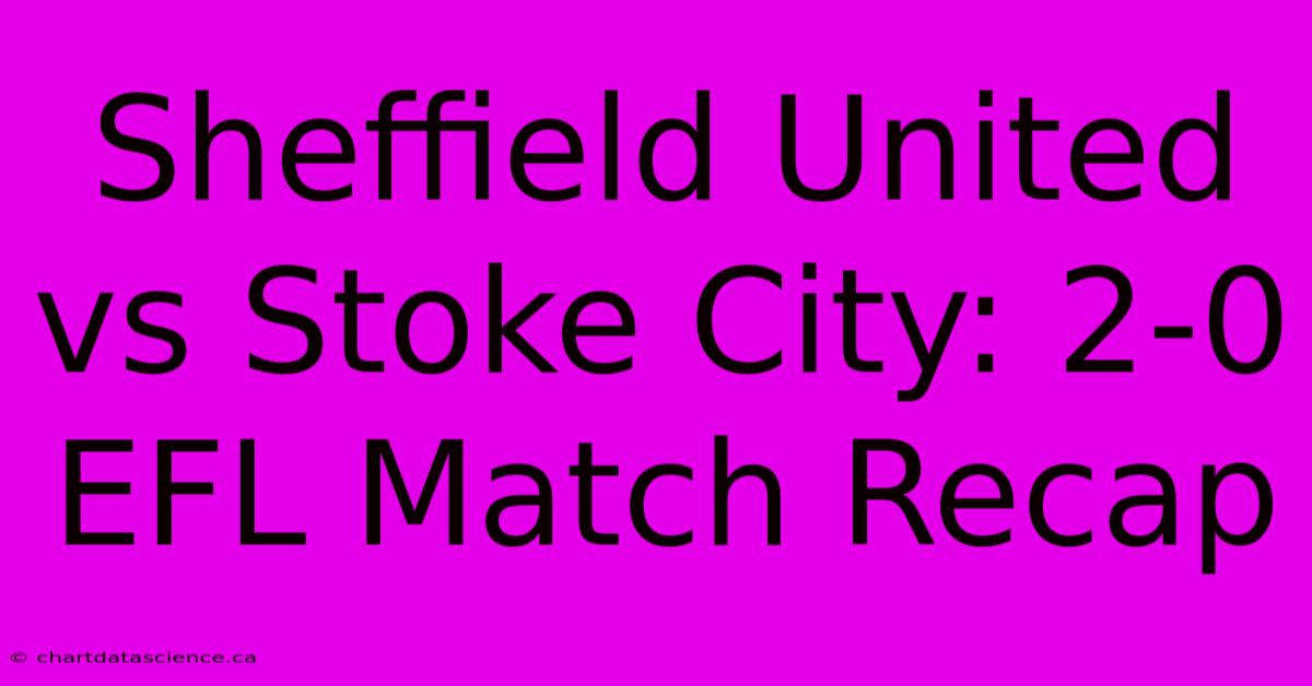 Sheffield United Vs Stoke City: 2-0 EFL Match Recap