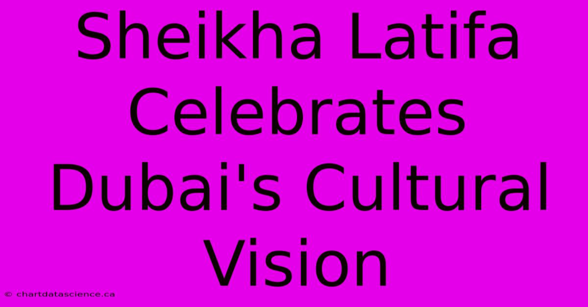 Sheikha Latifa Celebrates Dubai's Cultural Vision