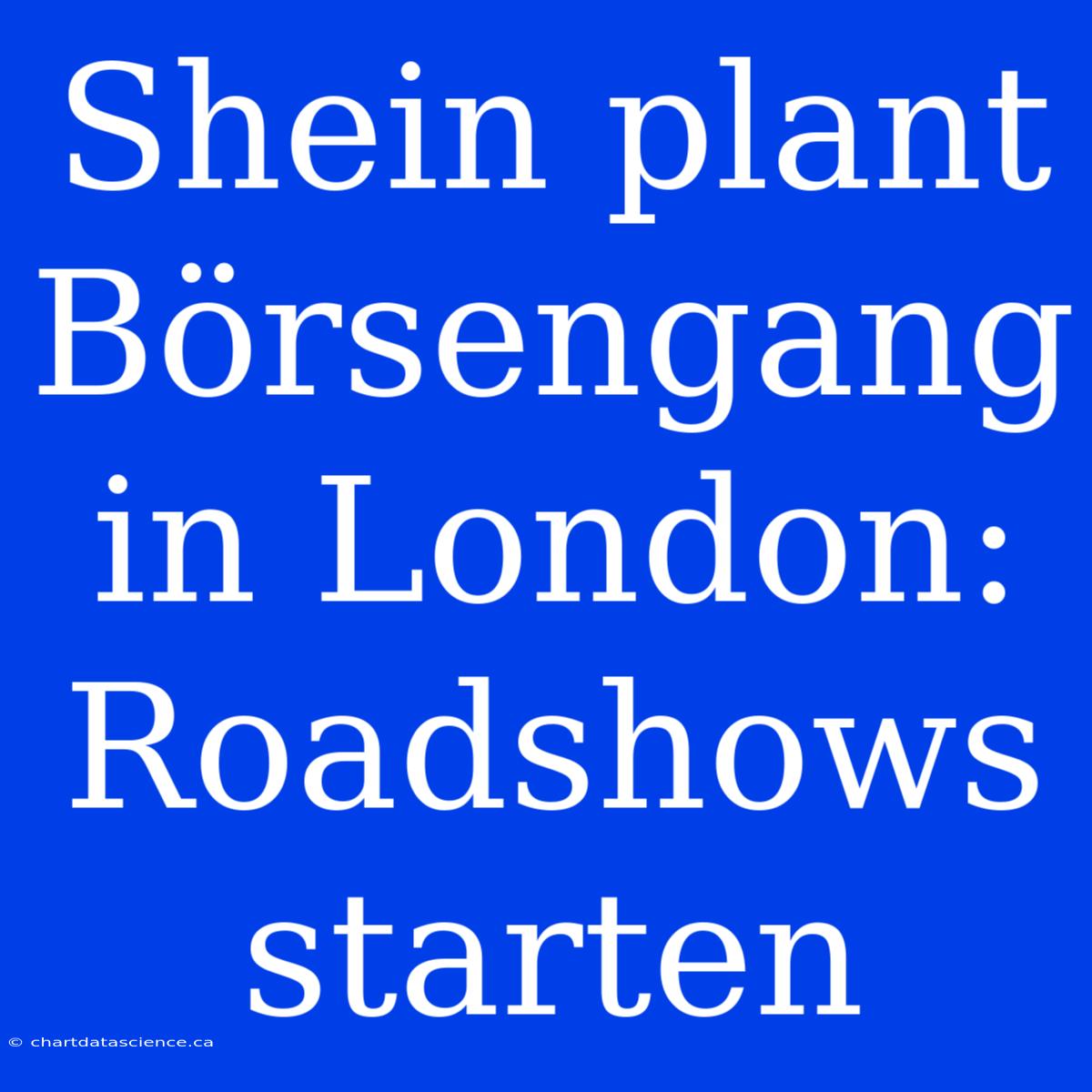 Shein Plant Börsengang In London: Roadshows Starten