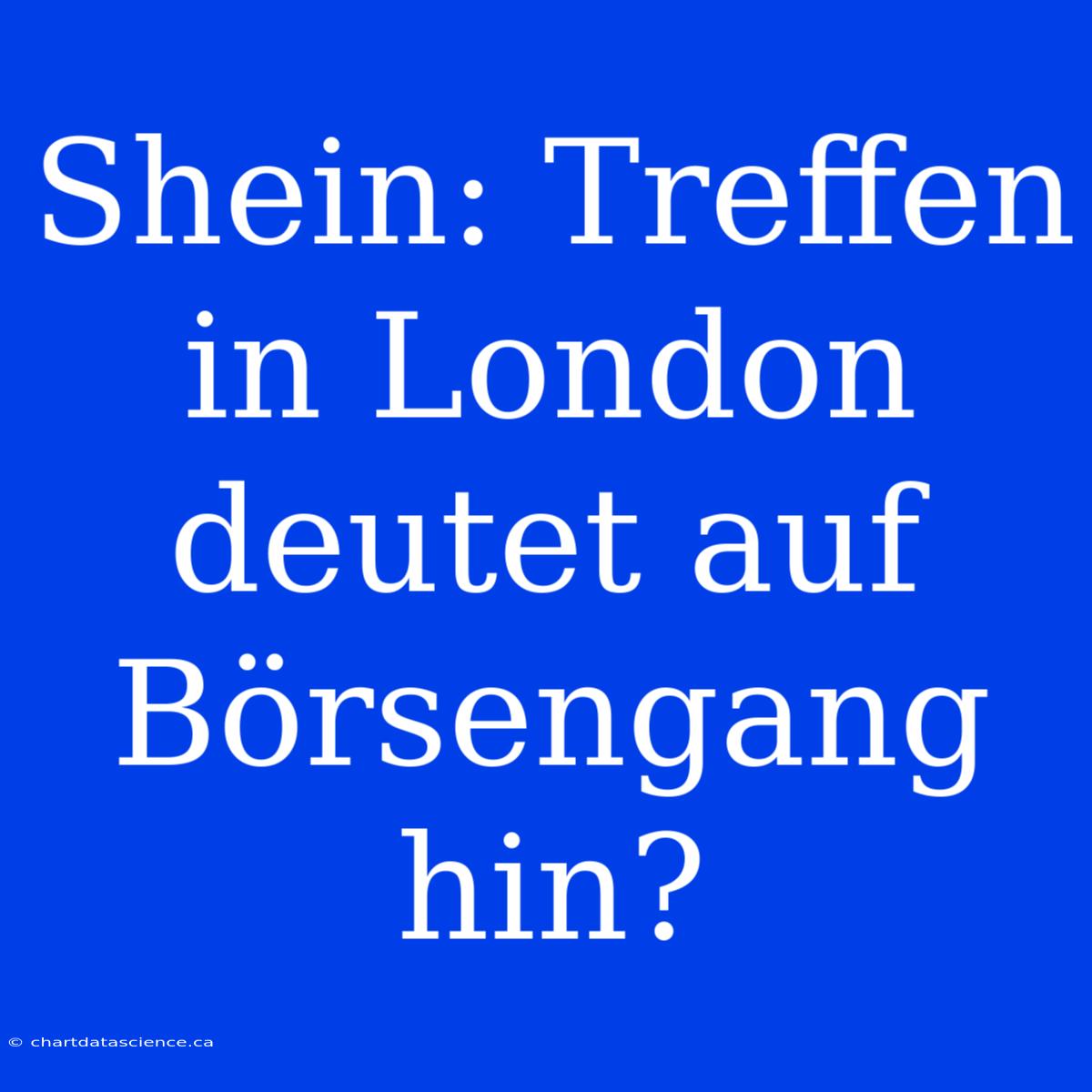 Shein: Treffen In London Deutet Auf Börsengang Hin?