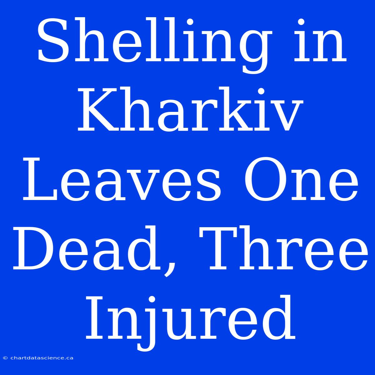 Shelling In Kharkiv Leaves One Dead, Three Injured