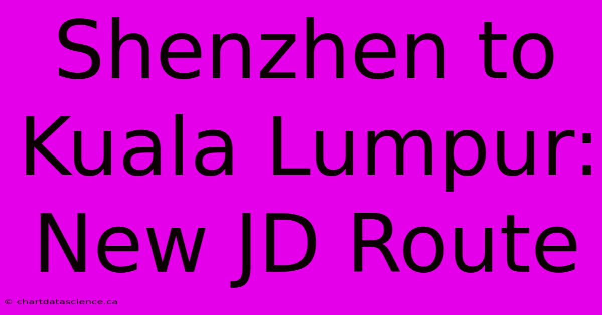 Shenzhen To Kuala Lumpur: New JD Route