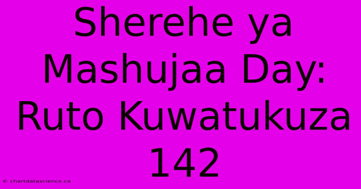 Sherehe Ya Mashujaa Day: Ruto Kuwatukuza 142