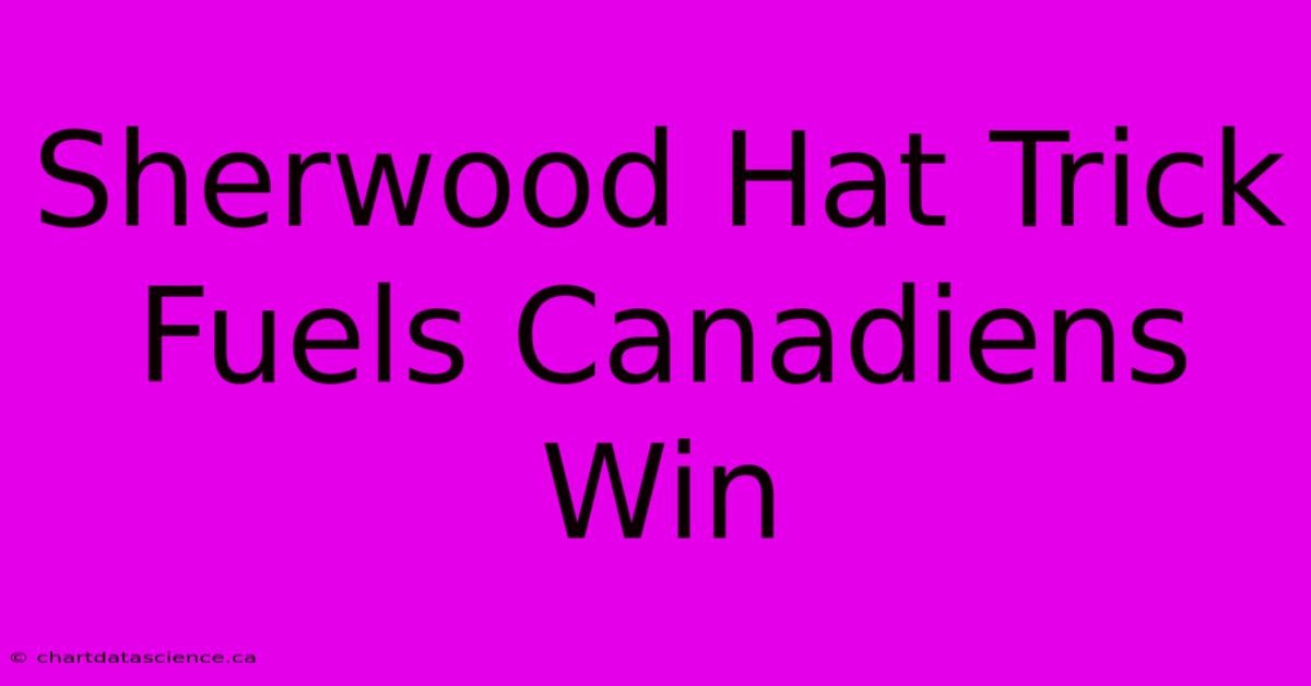 Sherwood Hat Trick Fuels Canadiens Win