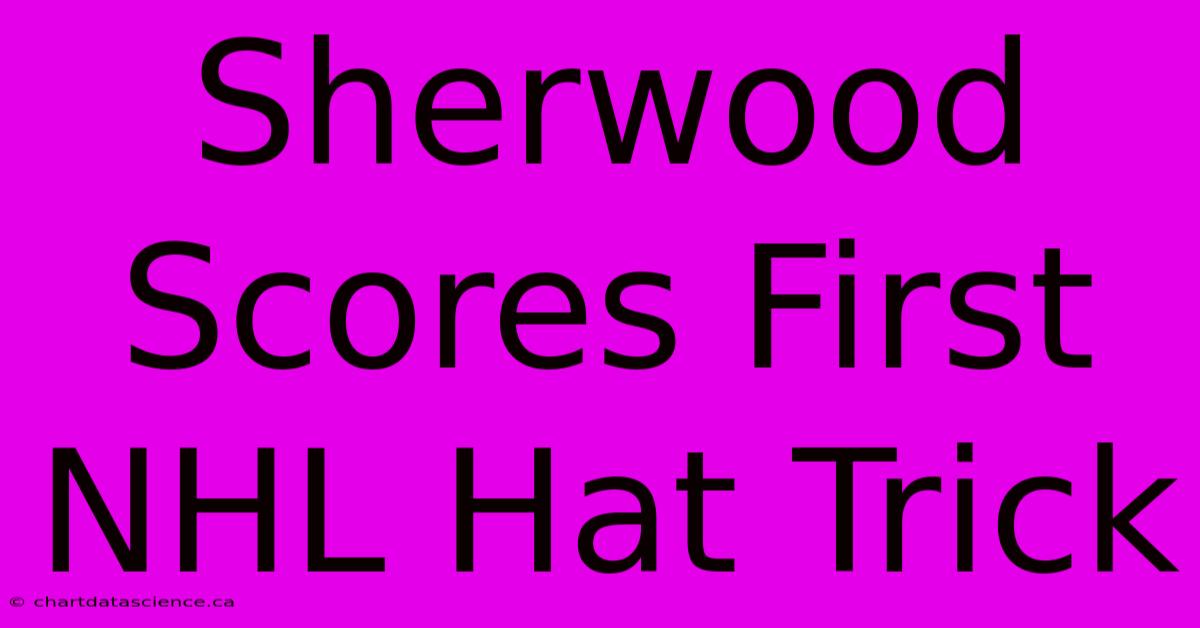 Sherwood Scores First NHL Hat Trick