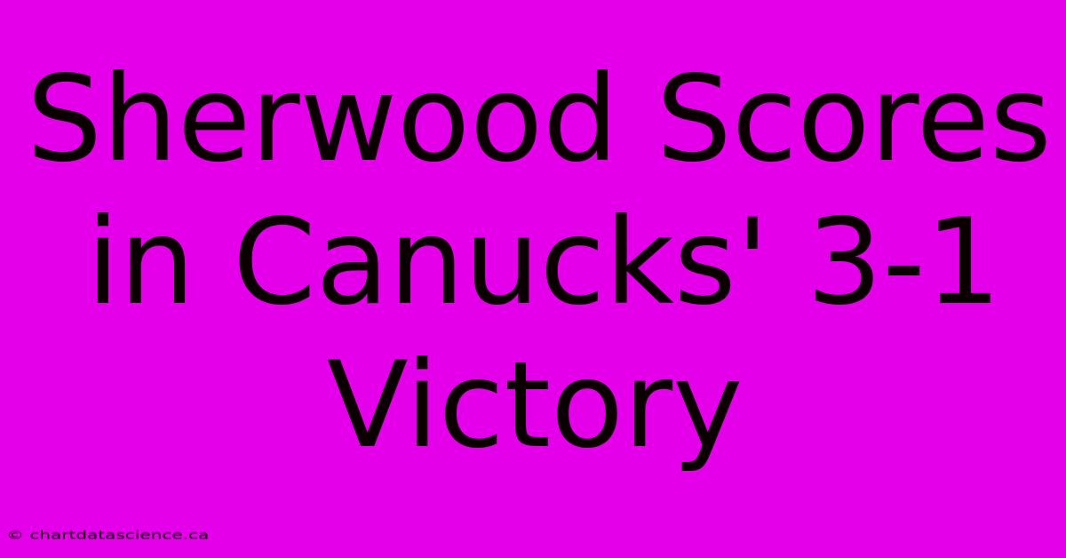 Sherwood Scores In Canucks' 3-1 Victory